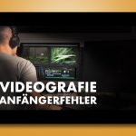 Videografie Anfängerfehler – Was filmen? Wie filmen?